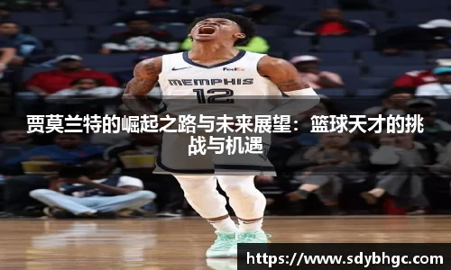 贾莫兰特的崛起之路与未来展望：篮球天才的挑战与机遇