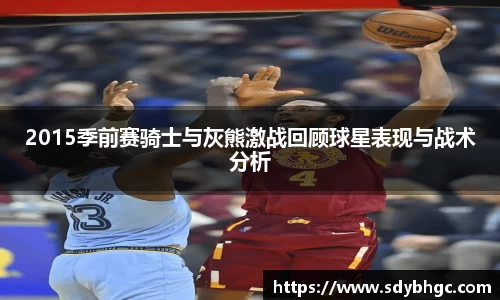 2015季前赛骑士与灰熊激战回顾球星表现与战术分析