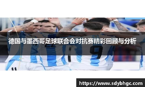 德国与墨西哥足球联合会对抗赛精彩回顾与分析