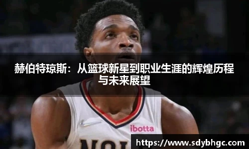 赫伯特琼斯：从篮球新星到职业生涯的辉煌历程与未来展望