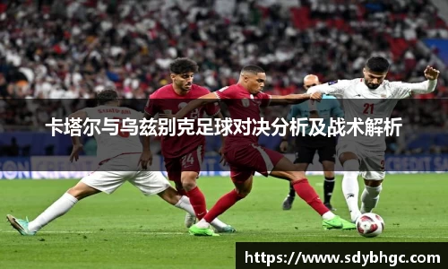 卡塔尔与乌兹别克足球对决分析及战术解析